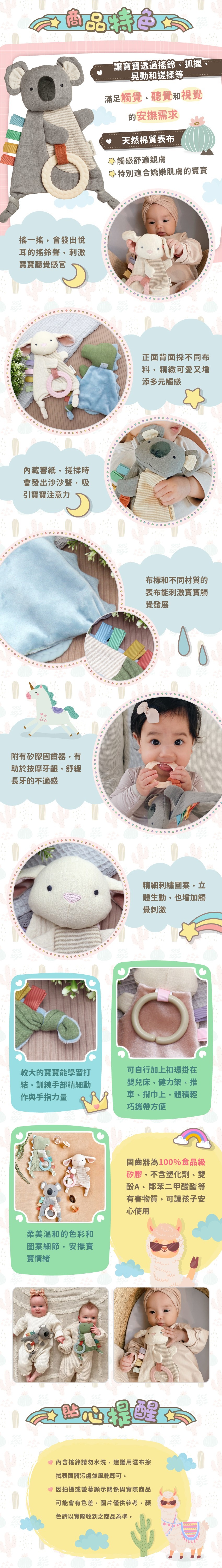 讓寶寶透過搖鈴、抓握、晃動和搓揉等滿足觸覺、聽覺和視覺的安撫需求。天然棉質表布,特別適合嬌嫩嫩肌膚的寶寶。悅耳的搖鈴聲,刺激寶寶聽覺感官。內藏響紙,搓揉時會吸引寶寶注意力。布標和不同材質的表布能刺激寶寶觸覺發展。附有矽膠固齒器,有助於舒緩長牙的不適感。較大的寶寶能學習打結,訓練手部精細動作與手指力量。可自行加上扣環掛在嬰兒床、健力架、推車、揹巾上,體積輕巧攜帶方便。固齒器為100%食品級矽膠,可讓孩子安心使用。柔美溫和的色彩和圖案細節,安撫寶寶情緒。貼心提醒:內含搖鈴請勿水洗,建議用濕布擦拭表面臟污處並風乾即可。因拍攝或螢幕顯示關係與實際商品可能會有色差,圖片僅供參考,顏色請以實際收到之商品為準。